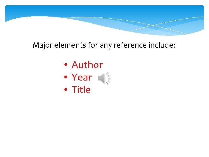 Major elements for any reference include: • Author • Year • Title 