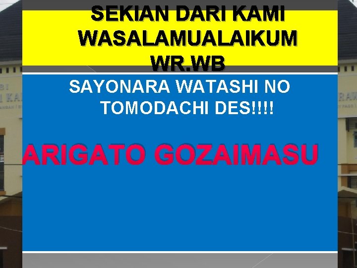 SEKIAN DARI KAMI WASALAMUALAIKUM WR. WB SAYONARA WATASHI NO TOMODACHI DES!!!! ARIGATO GOZAIMASU 