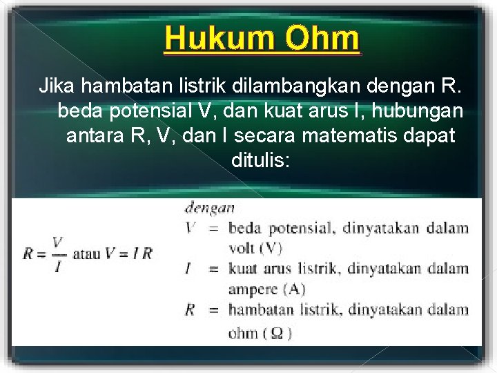 Hukum Ohm Jika hambatan listrik dilambangkan dengan R. beda potensial V, dan kuat arus