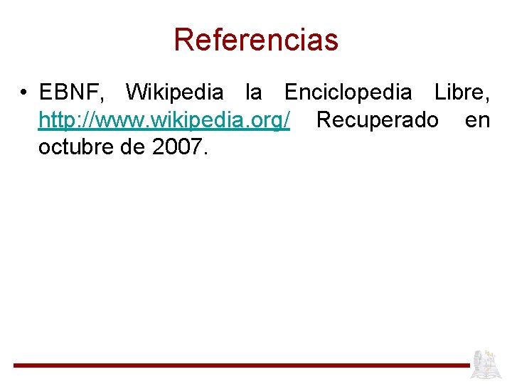 Referencias • EBNF, Wikipedia la Enciclopedia Libre, http: //www. wikipedia. org/ Recuperado en octubre