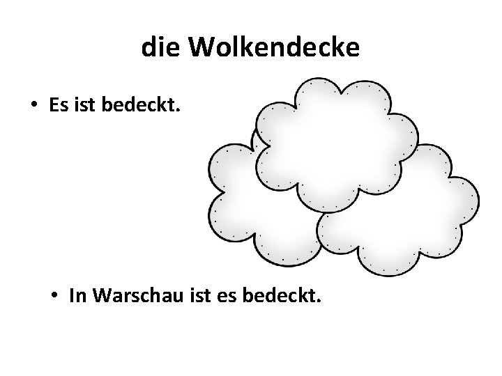 die Wolkendecke • Es ist bedeckt. • In Warschau ist es bedeckt. 