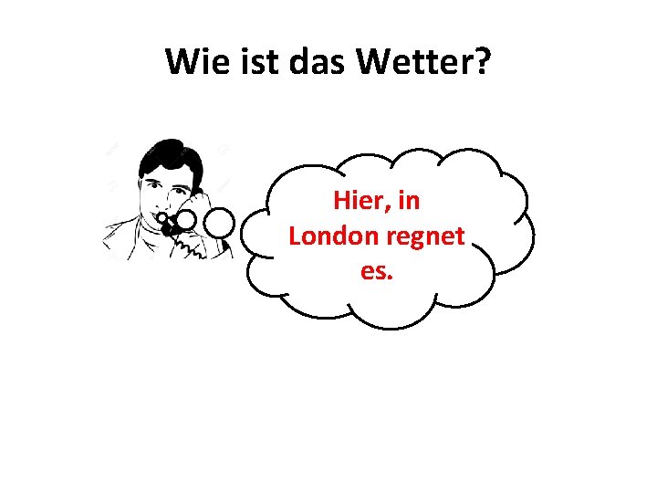 Wie ist das Wetter? Hier, in London regnet es. 