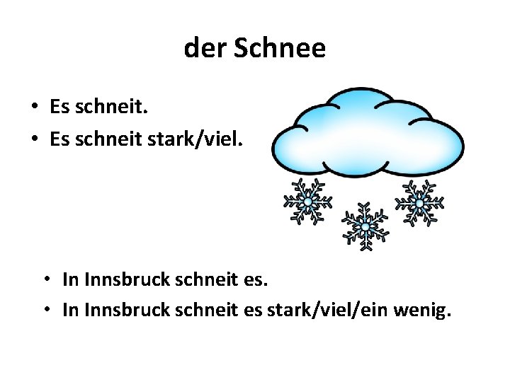 der Schnee • Es schneit stark/viel. • In Innsbruck schneit es stark/viel/ein wenig. 