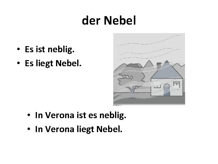 der Nebel • Es ist neblig. • Es liegt Nebel. • In Verona ist