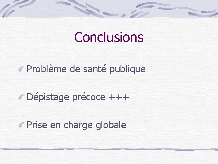 Conclusions Problème de santé publique Dépistage précoce +++ Prise en charge globale 