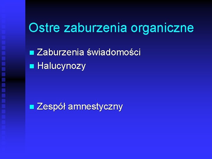 Ostre zaburzenia organiczne Zaburzenia świadomości n Halucynozy n n Zespół amnestyczny 