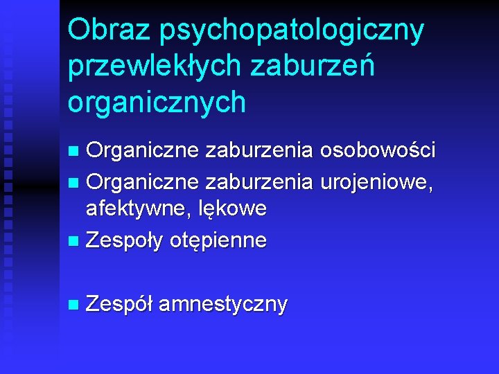 Obraz psychopatologiczny przewlekłych zaburzeń organicznych Organiczne zaburzenia osobowości n Organiczne zaburzenia urojeniowe, afektywne, lękowe