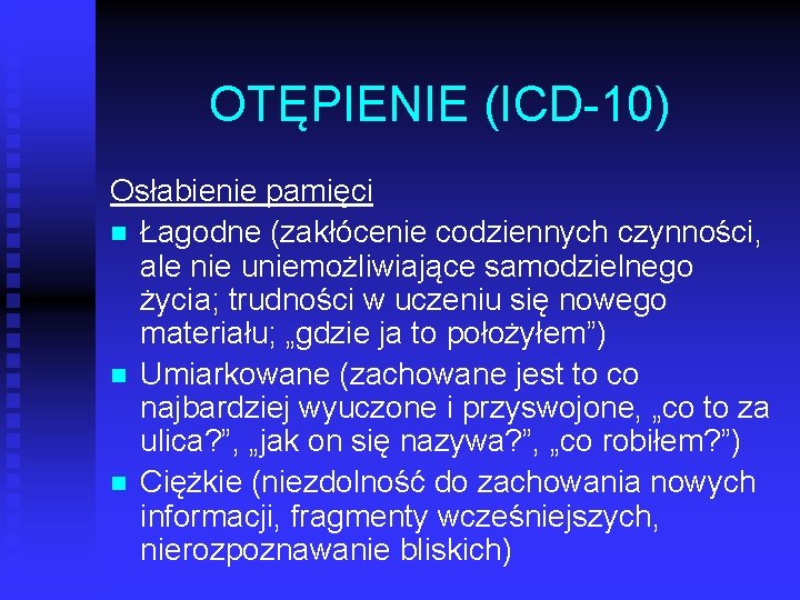 OTĘPIENIE (ICD 10) Osłabienie pamięci n Łagodne (zakłócenie codziennych czynności, ale nie uniemożliwiające samodzielnego