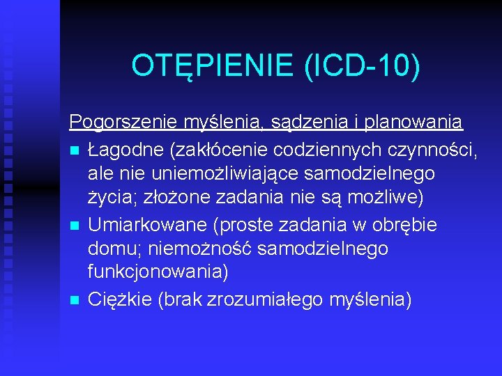 OTĘPIENIE (ICD 10) Pogorszenie myślenia, sądzenia i planowania n Łagodne (zakłócenie codziennych czynności, ale