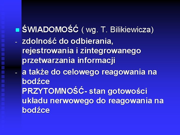 n ŚWIADOMOŚĆ ( wg. T. Bilikiewicza) zdolność do odbierania, rejestrowania i zintegrowanego przetwarzania informacji