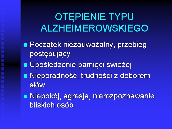 OTĘPIENIE TYPU ALZHEIMEROWSKIEGO Początek niezauważalny, przebieg postępujący n Upośledzenie pamięci świeżej n Nieporadność, trudności