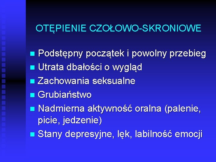OTĘPIENIE CZOŁOWO SKRONIOWE Podstępny początek i powolny przebieg n Utrata dbałości o wygląd n