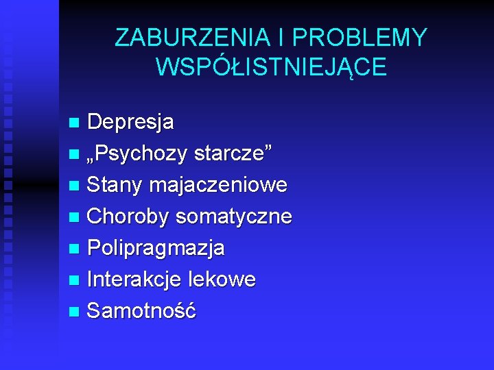 ZABURZENIA I PROBLEMY WSPÓŁISTNIEJĄCE Depresja n „Psychozy starcze” n Stany majaczeniowe n Choroby somatyczne