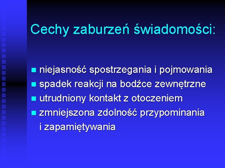 Cechy zaburzeń świadomości: niejasność spostrzegania i pojmowania n spadek reakcji na bodźce zewnętrzne n