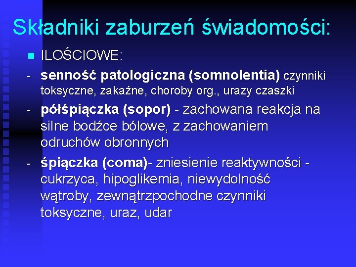 Składniki zaburzeń świadomości: n ILOŚCIOWE: senność patologiczna (somnolentia) czynniki toksyczne, zakaźne, choroby org. ,