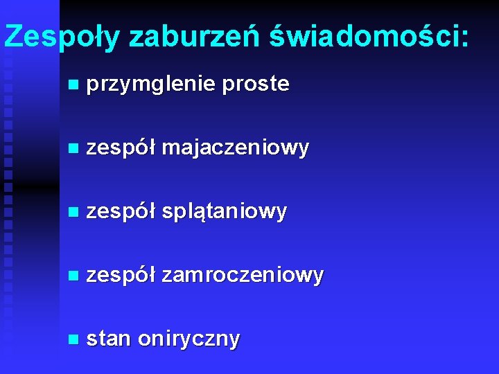 Zespoły zaburzeń świadomości: n przymglenie proste n zespół majaczeniowy n zespół splątaniowy n zespół