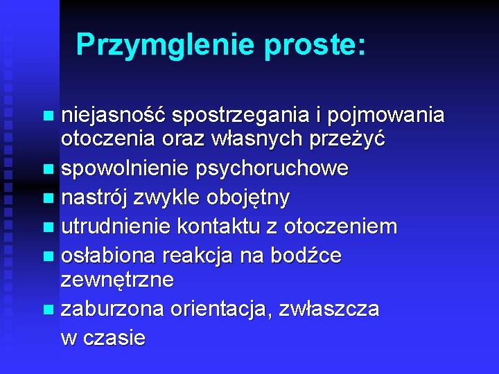 Przymglenie proste: niejasność spostrzegania i pojmowania otoczenia oraz własnych przeżyć n spowolnienie psychoruchowe n