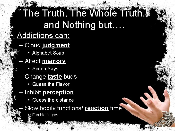 The Truth, The Whole Truth, and Nothing but…. • Addictions can: – Cloud judgment