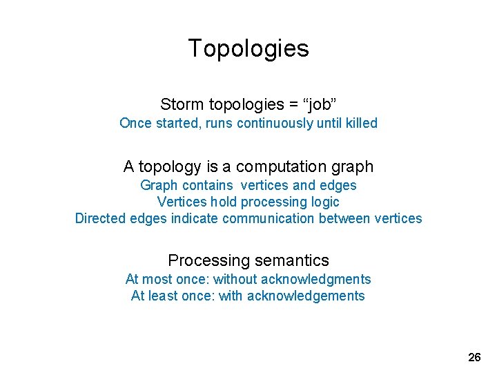 Topologies Storm topologies = “job” Once started, runs continuously until killed A topology is