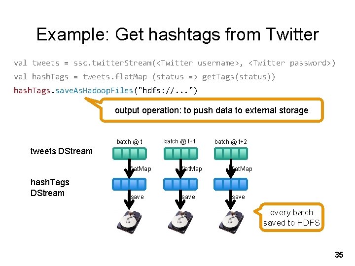 Example: Get hashtags from Twitter val tweets = ssc. twitter. Stream(<Twitter username>, <Twitter password>)