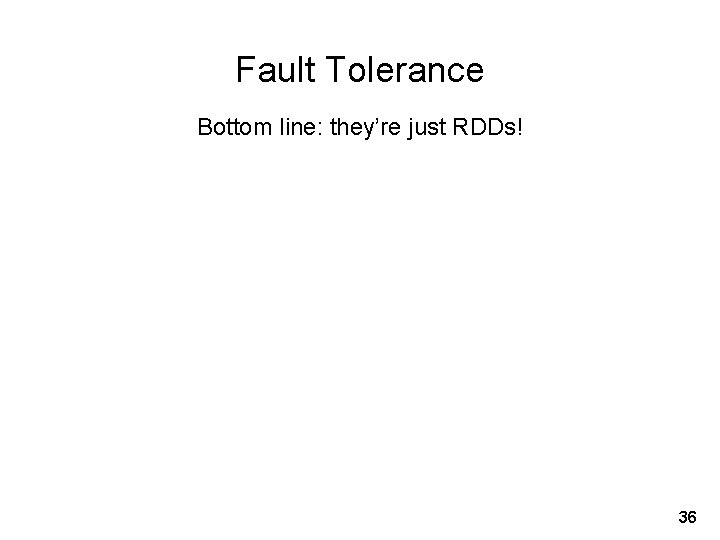Fault Tolerance Bottom line: they’re just RDDs! 36 