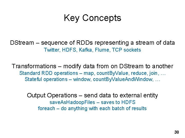 Key Concepts DStream – sequence of RDDs representing a stream of data Twitter, HDFS,
