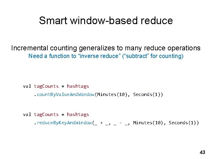 Smart window-based reduce Incremental counting generalizes to many reduce operations Need a function to