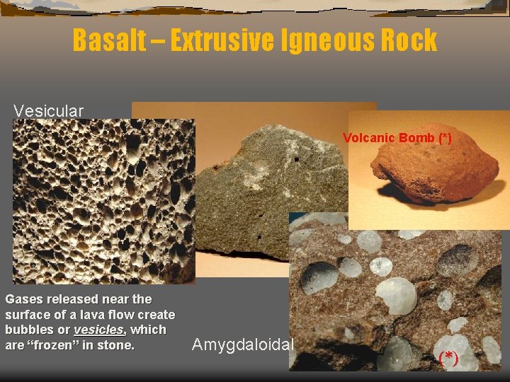 Basalt – Extrusive Igneous Rock Vesicular Volcanic Bomb (*) Gases released near the surface