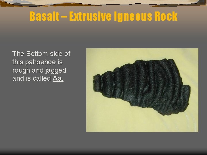 Basalt – Extrusive Igneous Rock The Bottom side of this pahoehoe is rough and