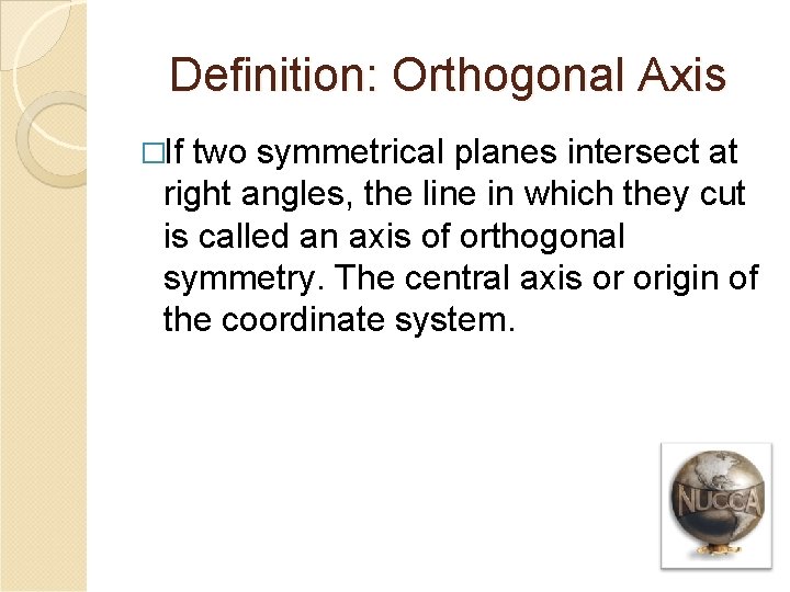 Definition: Orthogonal Axis �If two symmetrical planes intersect at right angles, the line in