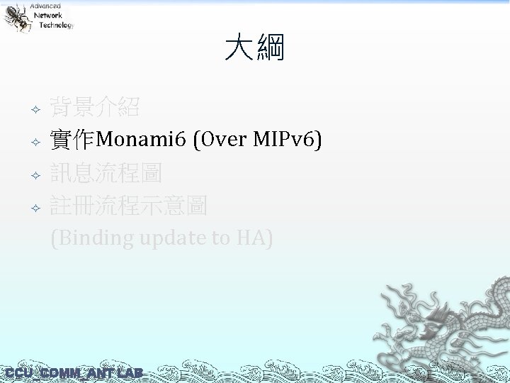 大綱 背景介紹 實作Monami 6 (Over MIPv 6) 訊息流程圖 註冊流程示意圖 (Binding update to HA) CCU_COMM_ANT