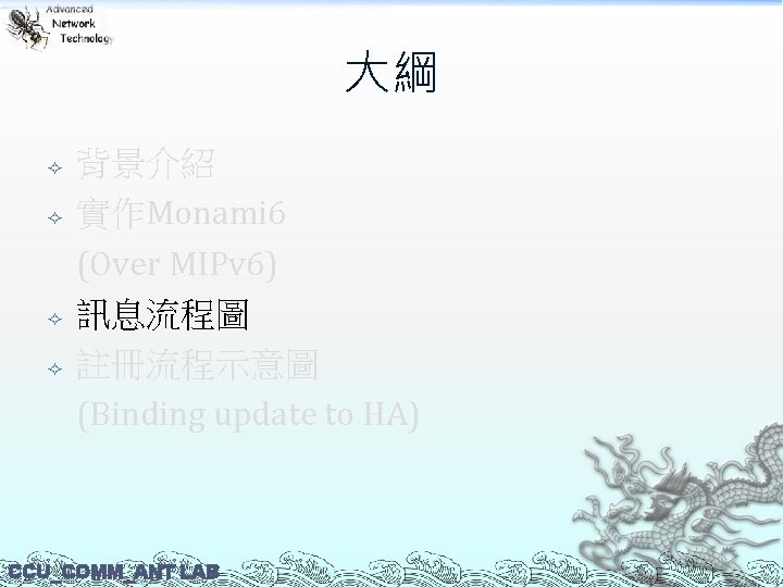 大綱 背景介紹 實作Monami 6 (Over MIPv 6) 訊息流程圖 註冊流程示意圖 (Binding update to HA) CCU_COMM_ANT