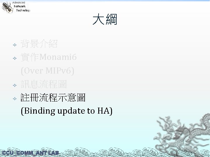 大綱 背景介紹 實作Monami 6 (Over MIPv 6) 訊息流程圖 註冊流程示意圖 (Binding update to HA) CCU_COMM_ANT