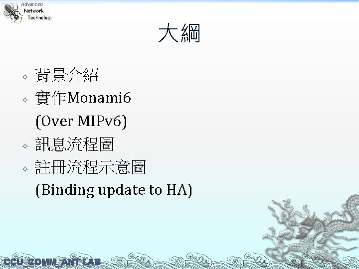 大綱 背景介紹 實作Monami 6 (Over MIPv 6) 訊息流程圖 註冊流程示意圖 (Binding update to HA) CCU_COMM_ANT