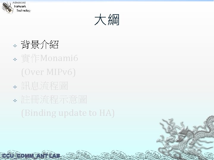 大綱 背景介紹 實作Monami 6 (Over MIPv 6) 訊息流程圖 註冊流程示意圖 (Binding update to HA) CCU_COMM_ANT