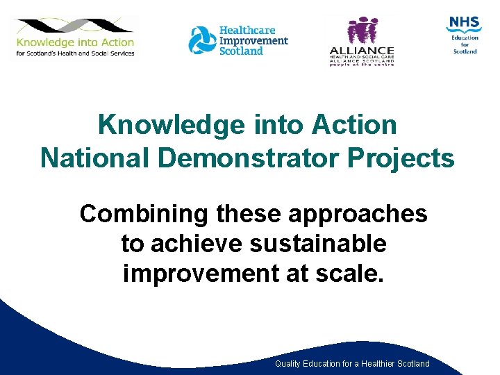 Knowledge into Action National Demonstrator Projects Combining these approaches to achieve sustainable improvement at