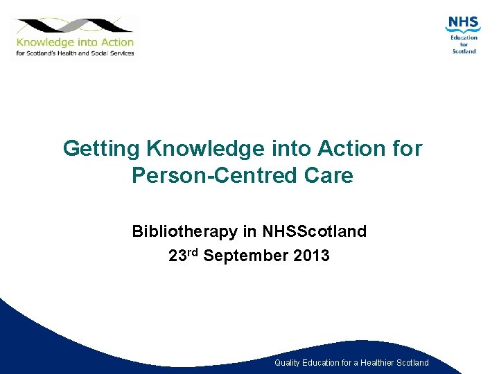 Getting Knowledge into Action for Person-Centred Care Bibliotherapy in NHSScotland 23 rd September 2013