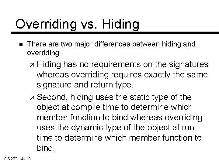 Overriding vs. Hiding There are two major differences between hiding and overriding. Hiding has