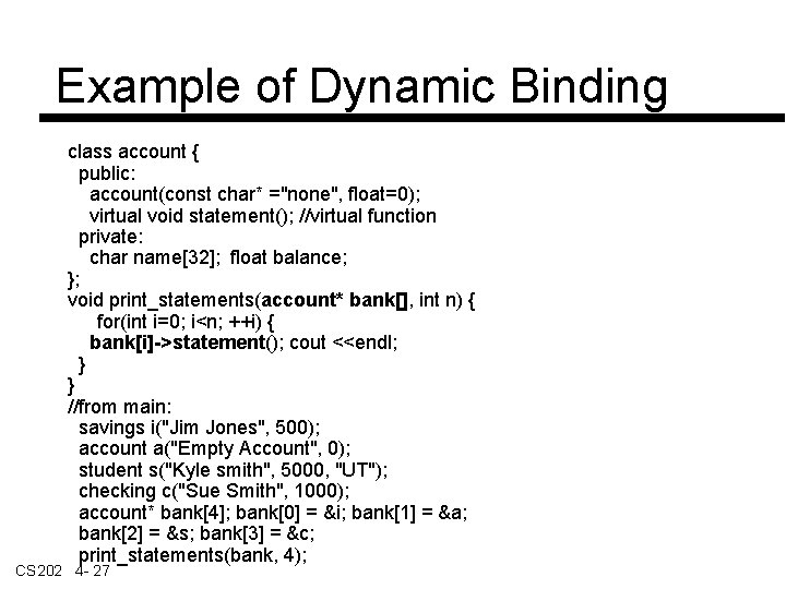 Example of Dynamic Binding class account { public: account(const char* ="none", float=0); virtual void