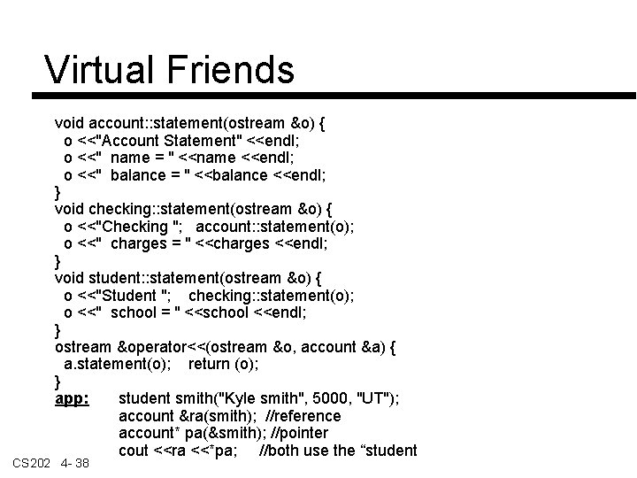 Virtual Friends void account: : statement(ostream &o) { o <<"Account Statement" <<endl; o <<"
