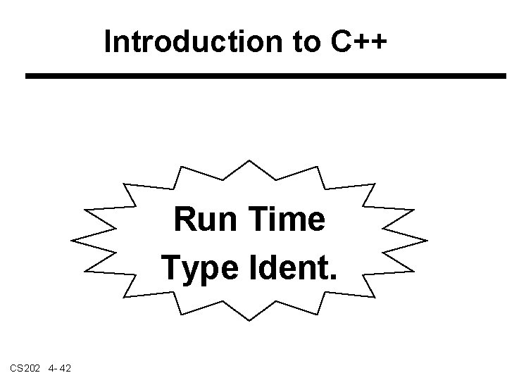 Introduction to C++ Run Time Type Ident. CS 202 4 - 42 