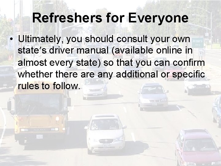 Refreshers for Everyone • Ultimately, you should consult your own state’s driver manual (available