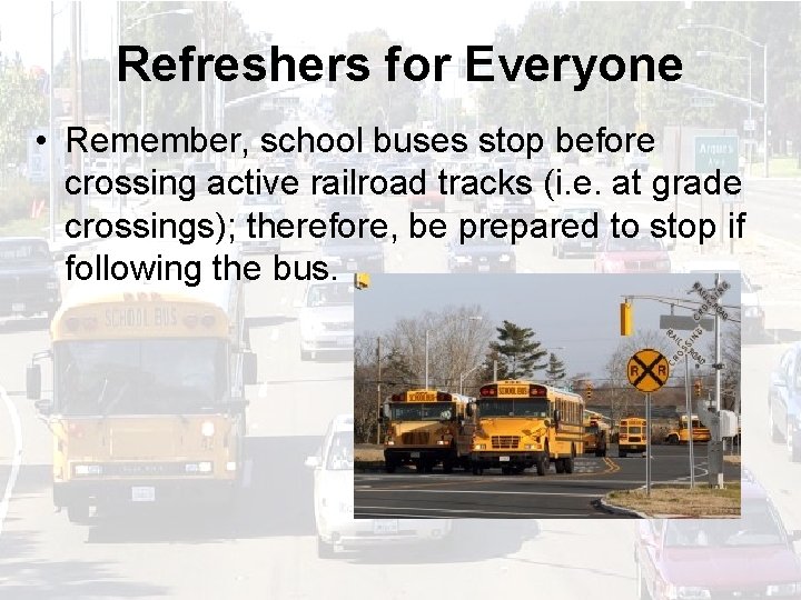 Refreshers for Everyone • Remember, school buses stop before crossing active railroad tracks (i.