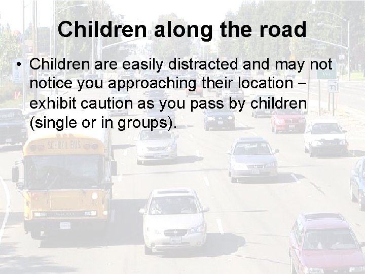 Children along the road • Children are easily distracted and may notice you approaching