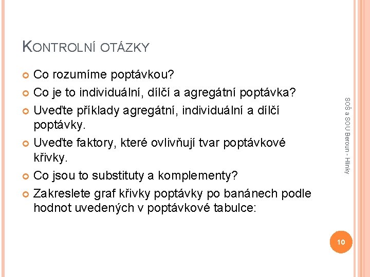 KONTROLNÍ OTÁZKY Co rozumíme poptávkou? Co je to individuální, dílčí a agregátní poptávka? Uveďte