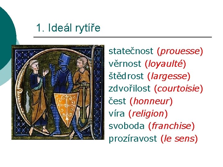 1. Ideál rytíře statečnost (prouesse) věrnost (loyaulté) štědrost (largesse) zdvořilost (courtoisie) čest (honneur) víra