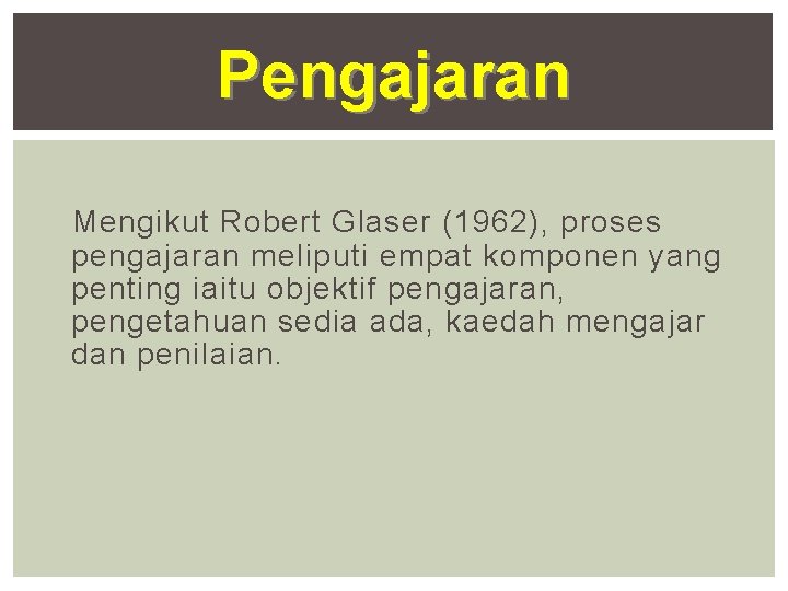 Pengajaran Mengikut Robert Glaser (1962), proses pengajaran meliputi empat komponen yang penting iaitu objektif