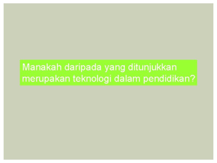 Manakah daripada yang ditunjukkan merupakan teknologi dalam pendidikan? 