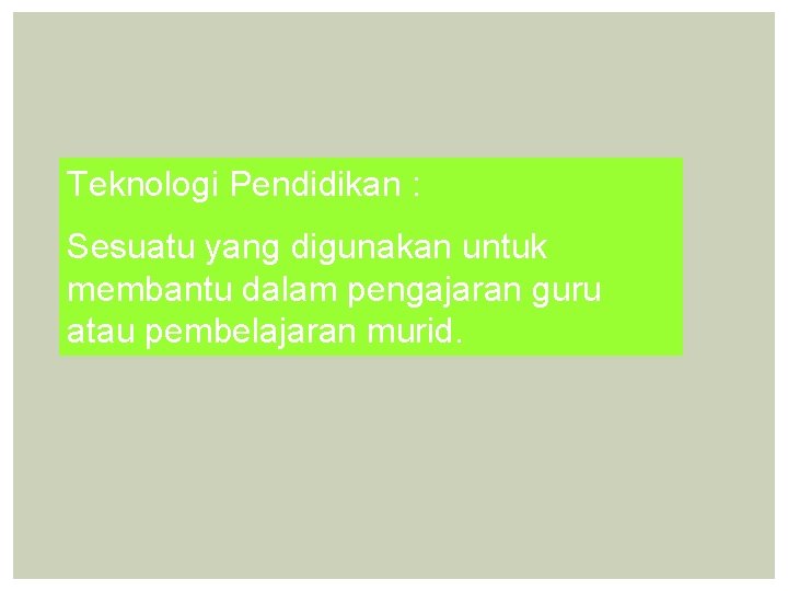 Teknologi Pendidikan : Sesuatu yang digunakan untuk membantu dalam pengajaran guru atau pembelajaran murid.