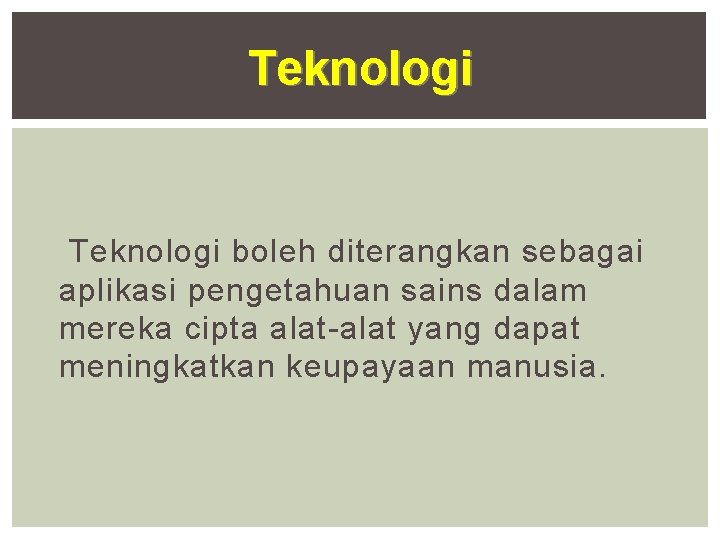 Teknologi boleh diterangkan sebagai aplikasi pengetahuan sains dalam mereka cipta alat-alat yang dapat meningkatkan